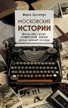 Московские истории: жизнь, быт и досуг советской эпохи устами жителей столицы