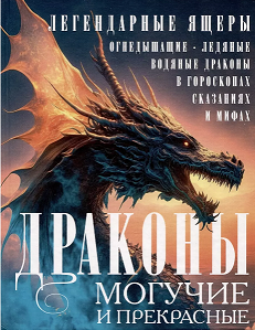 Драконы могучие и прекрасные: легендарные ящеры : огнедышащие, ледяные, водяные драконы в гороскопах, сказаниях, мифах