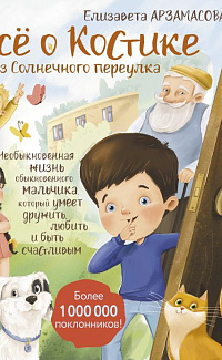 Всё о Костике из Солнечного переулка: необыкновенная жизнь обыкновенного мальчика, который умеет дружить, любить и быть счастливым